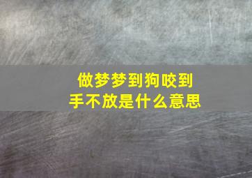 做梦梦到狗咬到手不放是什么意思