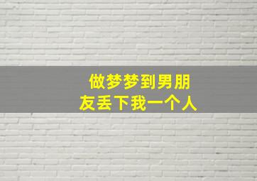 做梦梦到男朋友丢下我一个人