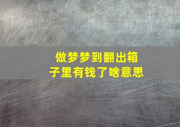 做梦梦到翻出箱子里有钱了啥意思