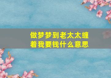 做梦梦到老太太缠着我要钱什么意思