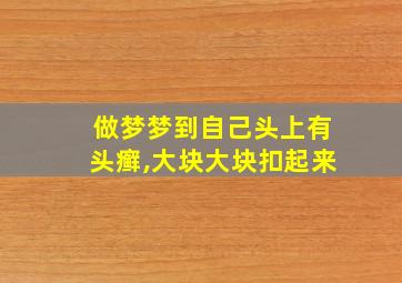 做梦梦到自己头上有头癣,大块大块扣起来