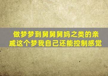 做梦梦到舅舅舅妈之类的亲戚这个梦我自己还能控制感觉