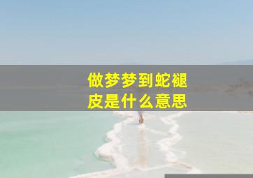 做梦梦到蛇褪皮是什么意思