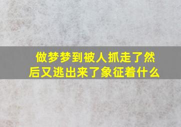 做梦梦到被人抓走了然后又逃出来了象征着什么