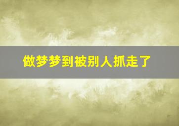 做梦梦到被别人抓走了