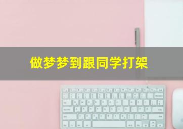 做梦梦到跟同学打架