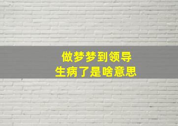 做梦梦到领导生病了是啥意思