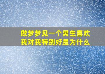 做梦梦见一个男生喜欢我对我特别好是为什么