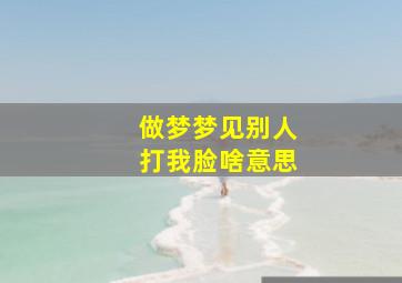 做梦梦见别人打我脸啥意思