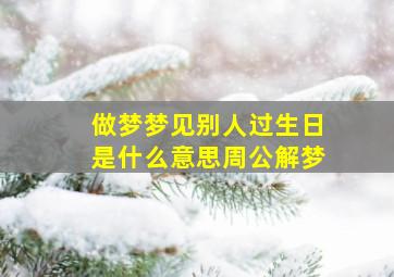 做梦梦见别人过生日是什么意思周公解梦