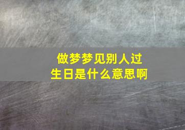 做梦梦见别人过生日是什么意思啊