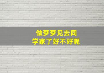 做梦梦见去同学家了好不好呢