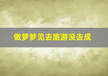 做梦梦见去旅游没去成