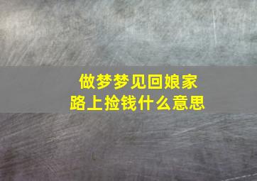 做梦梦见回娘家路上捡钱什么意思