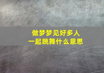 做梦梦见好多人一起跳舞什么意思