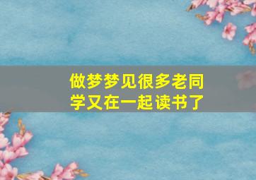 做梦梦见很多老同学又在一起读书了