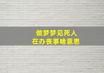 做梦梦见死人在办丧事啥意思