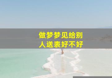 做梦梦见给别人送表好不好