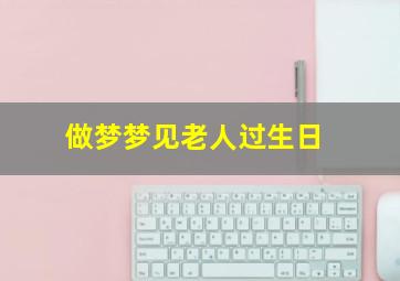 做梦梦见老人过生日