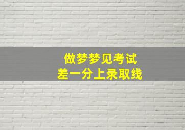 做梦梦见考试差一分上录取线