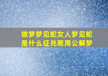 做梦梦见蛇女人梦见蛇是什么征兆呢周公解梦