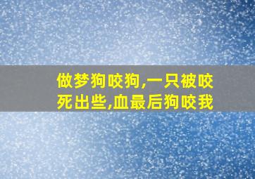 做梦狗咬狗,一只被咬死出些,血最后狗咬我