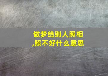 做梦给别人照相,照不好什么意思