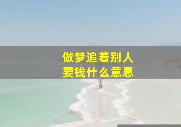 做梦追着别人要钱什么意思