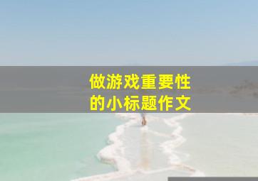 做游戏重要性的小标题作文