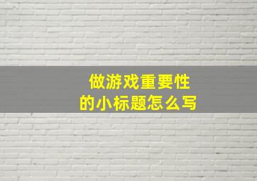 做游戏重要性的小标题怎么写