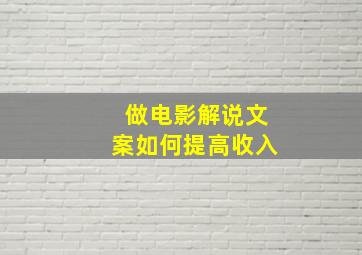 做电影解说文案如何提高收入