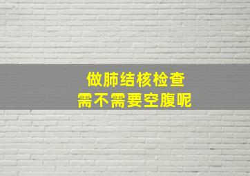 做肺结核检查需不需要空腹呢