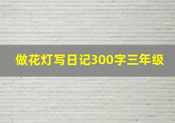 做花灯写日记300字三年级