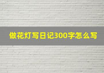 做花灯写日记300字怎么写