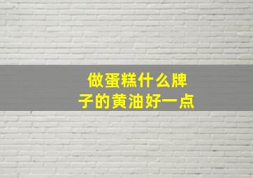 做蛋糕什么牌子的黄油好一点