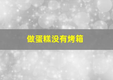 做蛋糕没有烤箱