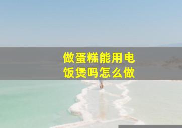 做蛋糕能用电饭煲吗怎么做