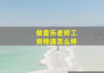 做音乐老师工资待遇怎么样