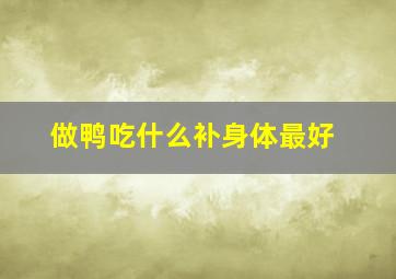 做鸭吃什么补身体最好