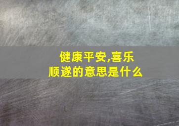 健康平安,喜乐顺遂的意思是什么