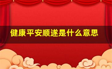 健康平安顺遂是什么意思