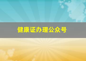 健康证办理公众号