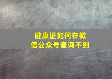 健康证如何在微信公众号查询不到