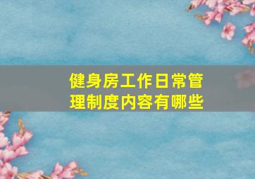 健身房工作日常管理制度内容有哪些