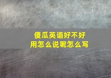 傻瓜英语好不好用怎么说呢怎么写