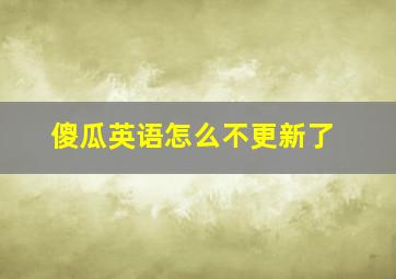 傻瓜英语怎么不更新了