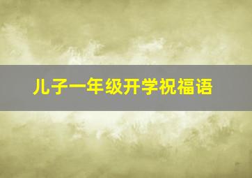 儿子一年级开学祝福语