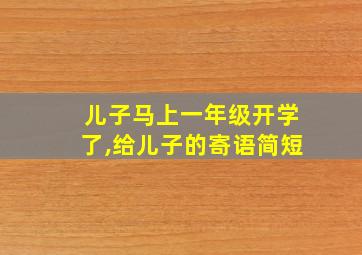 儿子马上一年级开学了,给儿子的寄语简短