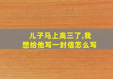 儿子马上高三了,我想给他写一封信怎么写