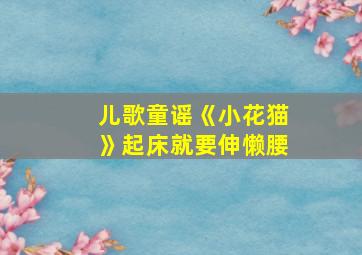 儿歌童谣《小花猫》起床就要伸懒腰